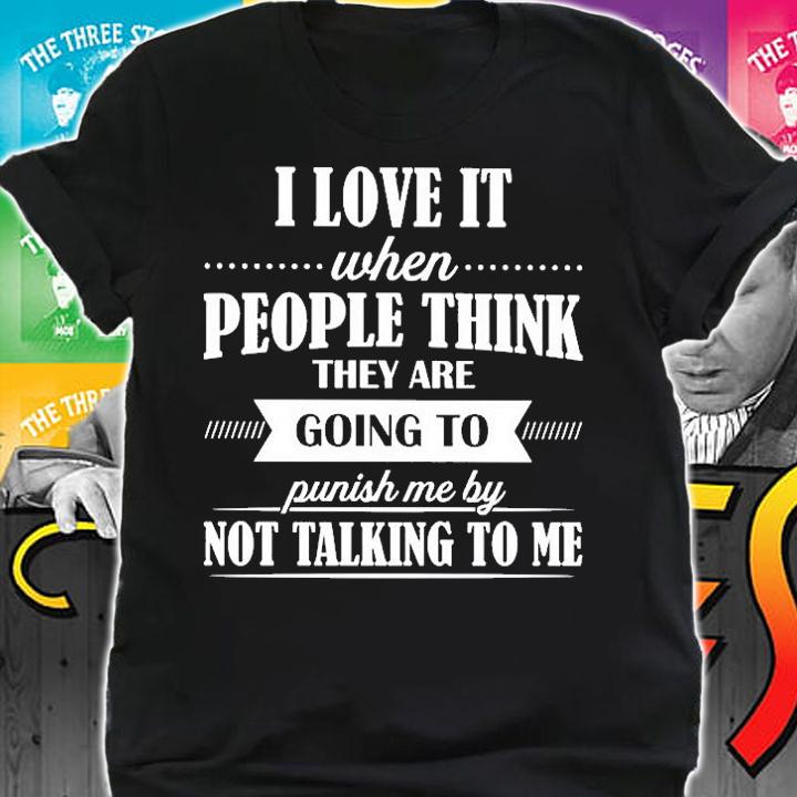 I love it when people think they are going to punish me by not talking to me shirt t-shirt