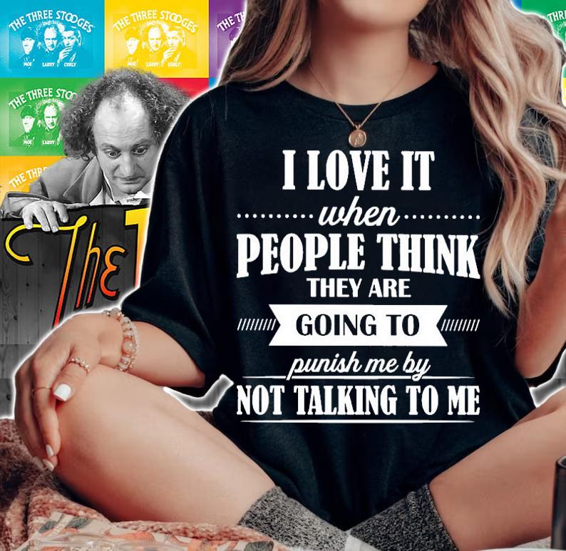 I love it when people think they are going to punish me by not talking to me shirt t-shirt