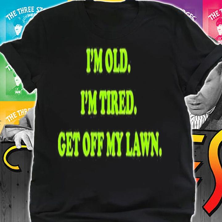 I'm old I'm tired get off my lawn shirt t-shirt
