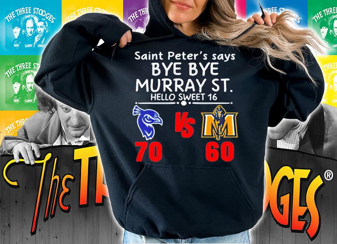 Saint Peter's Say Bye Bye Murray ST. Hello Sweet 16 Saint Peter's Peacocks 70 60 Murray State Shirt t-shirt hoodie