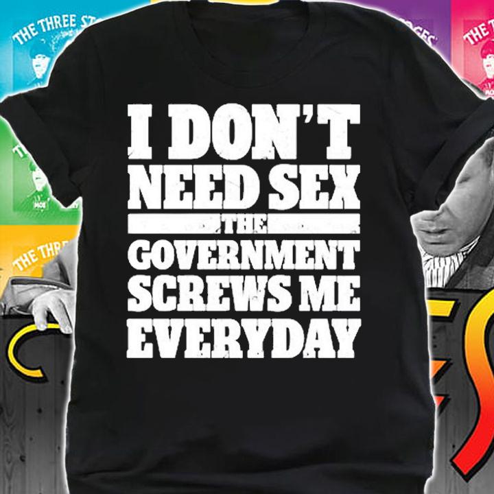 Dont Need Sex The Government Screws Me Everyday T-Shirt t-shirt shirt