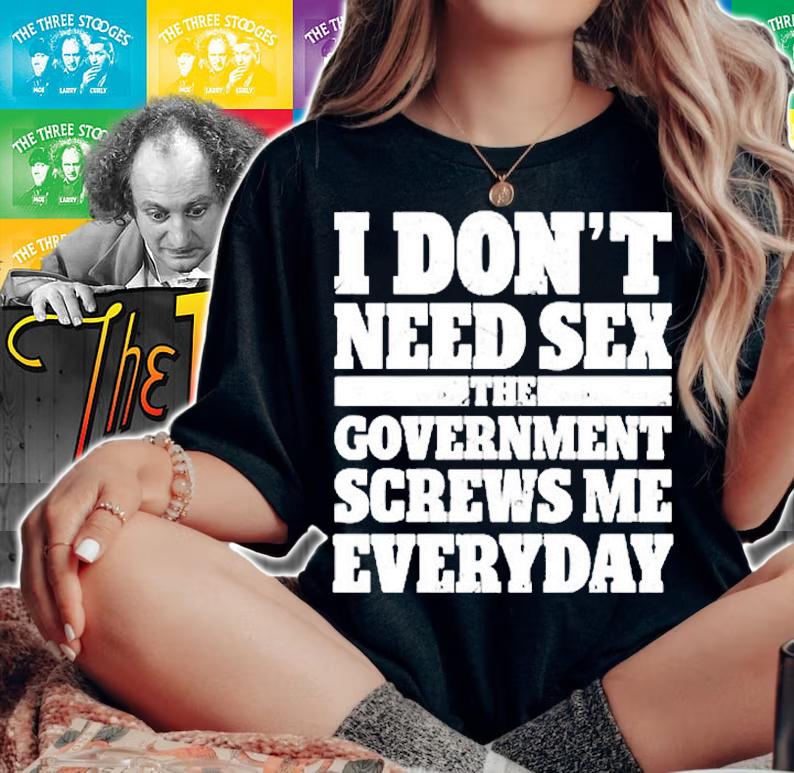 Dont Need Sex The Government Screws Me Everyday T-Shirt t-shirt woman shirt