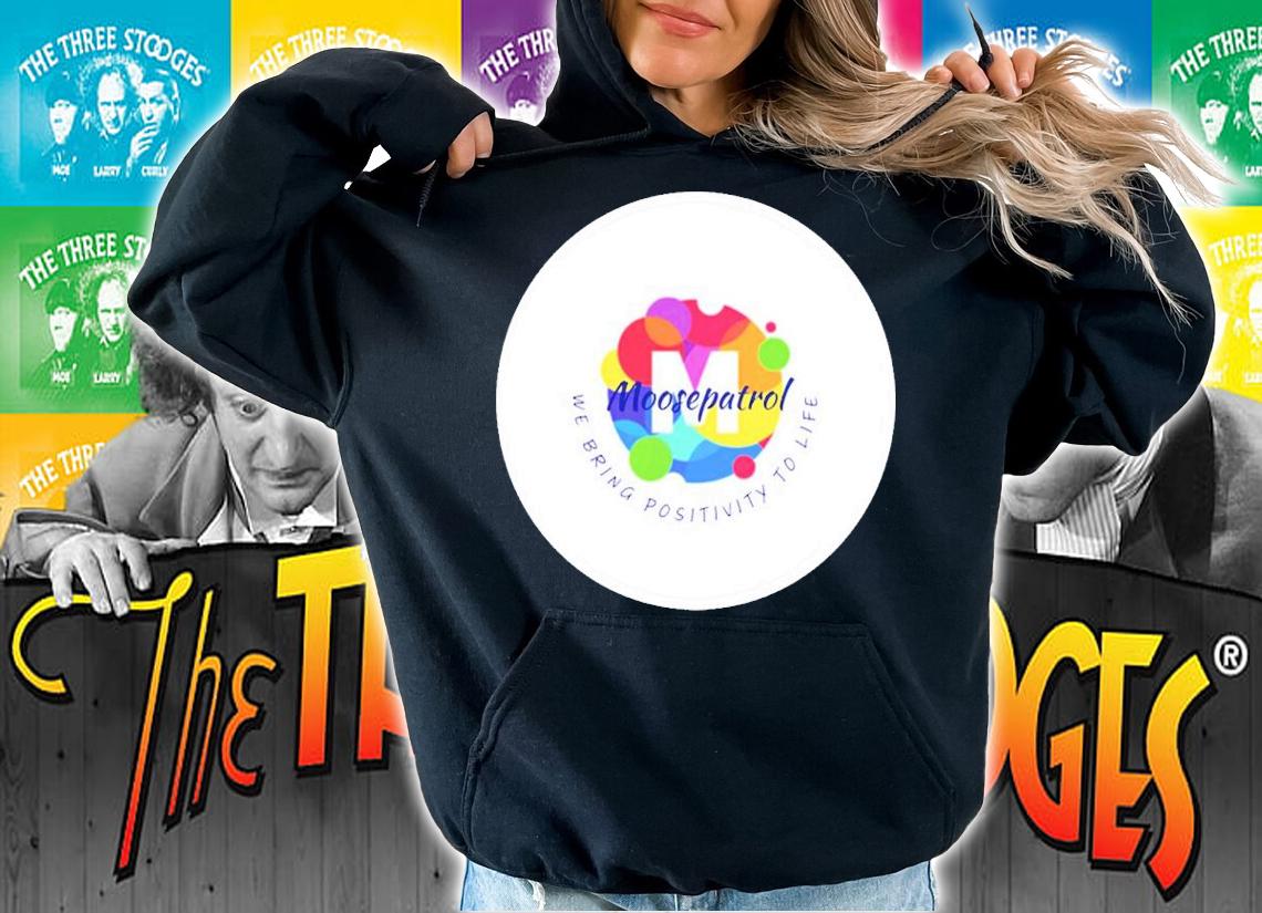 Moosepatrol We Bring Positivity To Life Shirt t-shirt hoodie