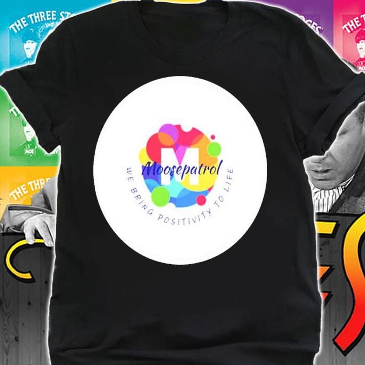 Moosepatrol We Bring Positivity To Life Shirt t-shirt shirt