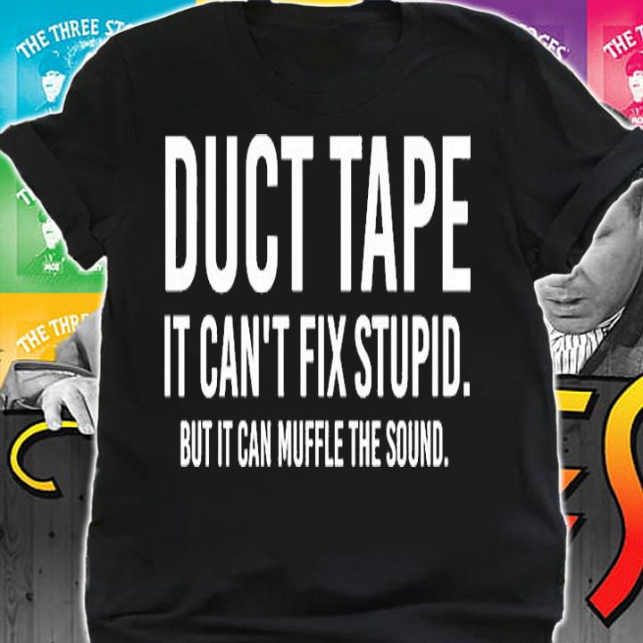 Duct Tape It Cant Fix Stupid But It Can Muffle The Sound T-Shirt shirt
