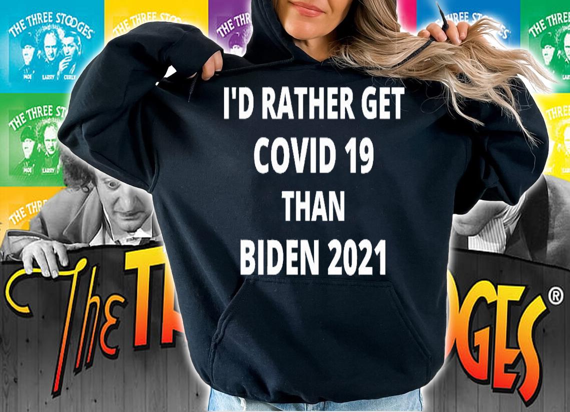 I'd Rather Get Covid 19 Than Biden 2021 T-Shirt hoodie
