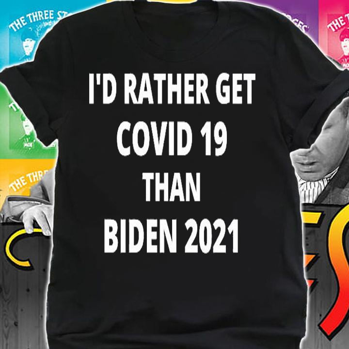 I'd Rather Get Covid 19 Than Biden 2021 T-Shirt shirt