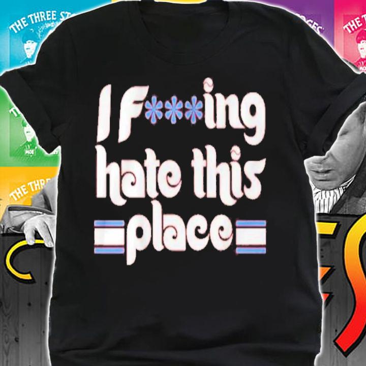 I Fucking Hate This Place Shirt shirt