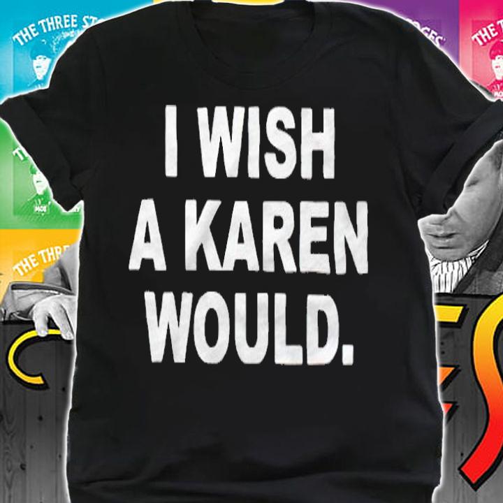 I Wish a Karen Would T-shirt