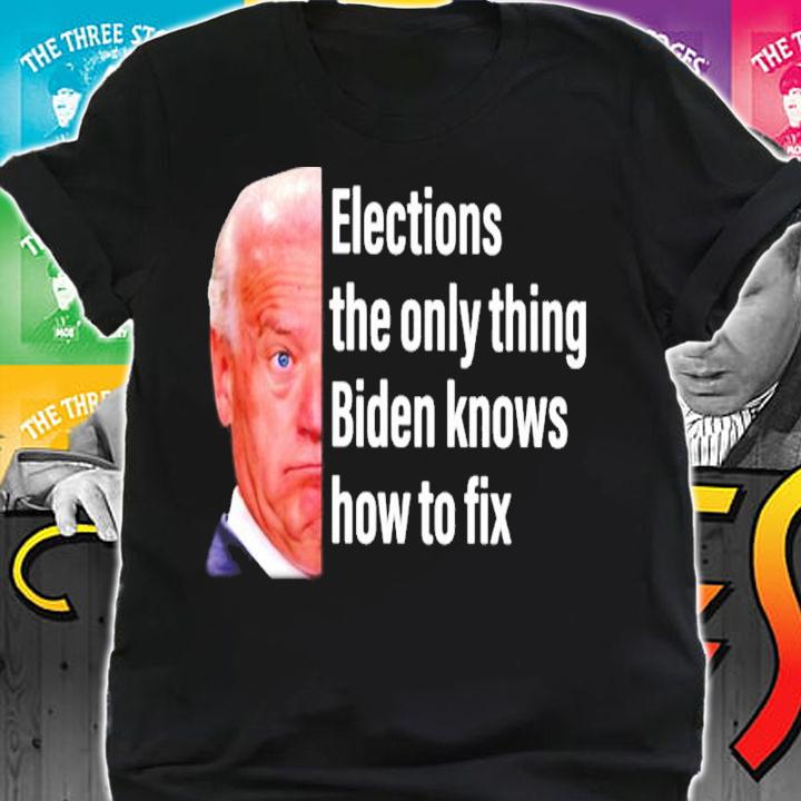 Joe Biden Elections The Only Thing Biden Knows How To Fix Shirt shirt