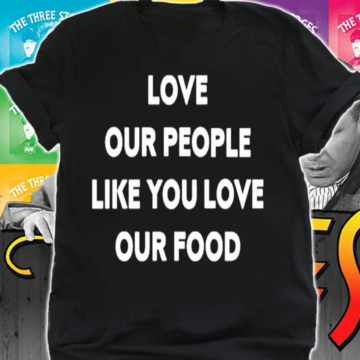 Love Our People Like You Love Our Food T-Shirt