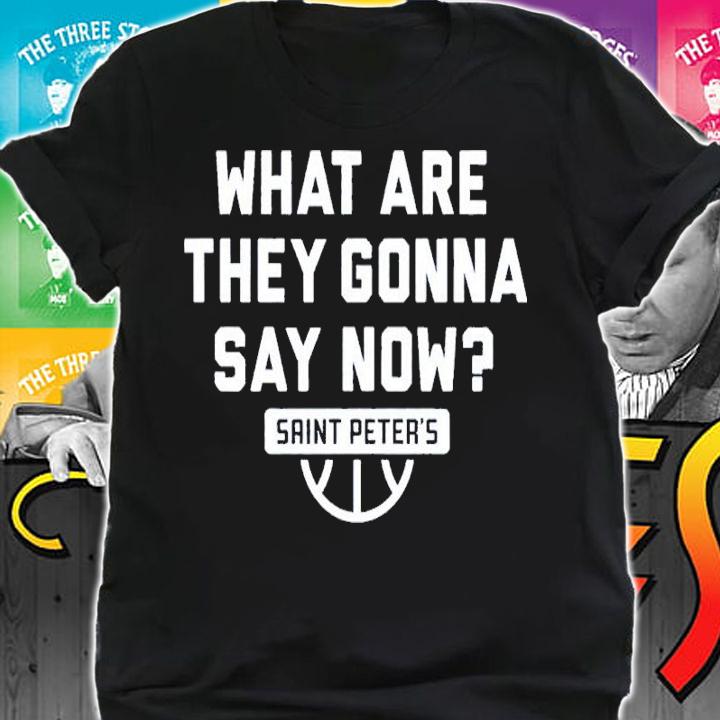 Saint Peter's Basketball What Are They Gonna Say Now Shirt