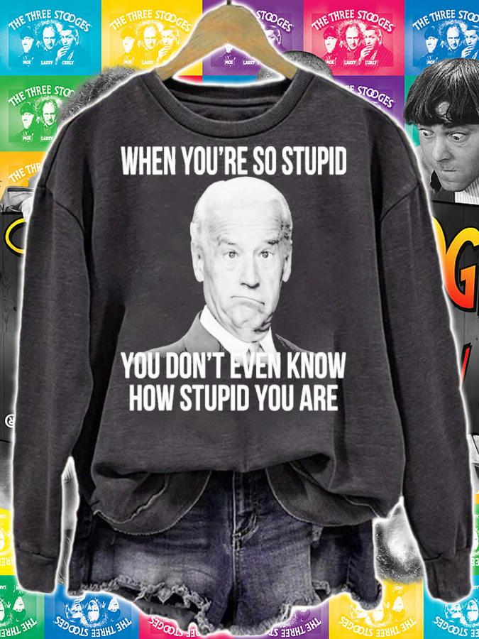 Joe Biden When You're So Stupid You Don't Even Know How Stupid You Are Shirt sweatshirt