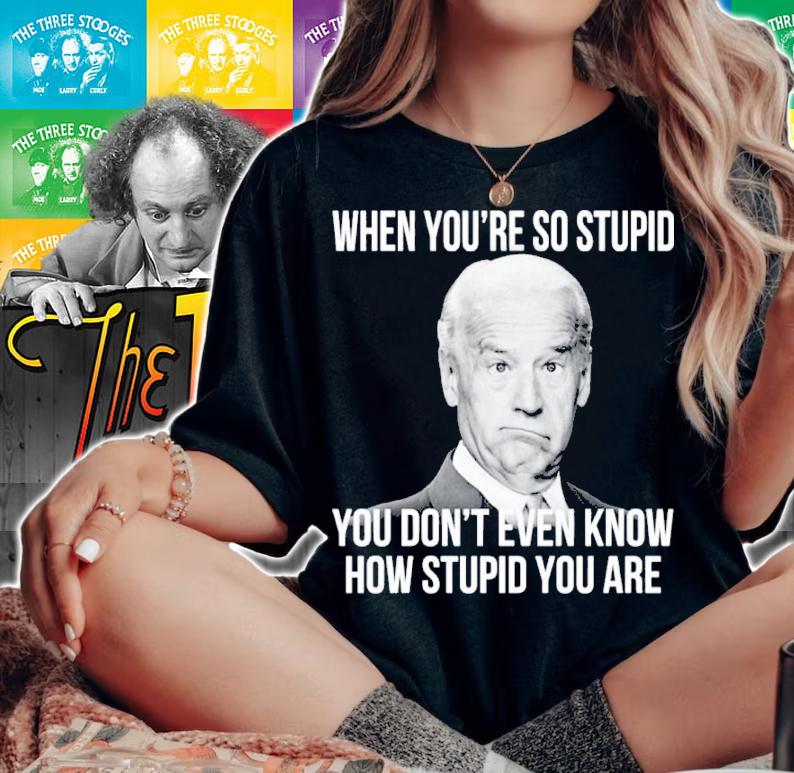 Joe Biden When You're So Stupid You Don't Even Know How Stupid You Are Shirt woman shirt