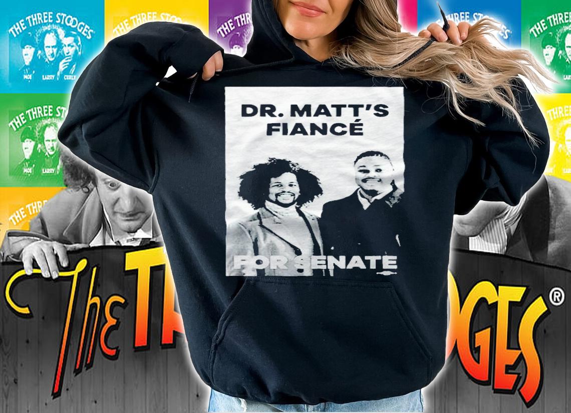 Dr. Matts Fiance For Senate Shirt hoodie