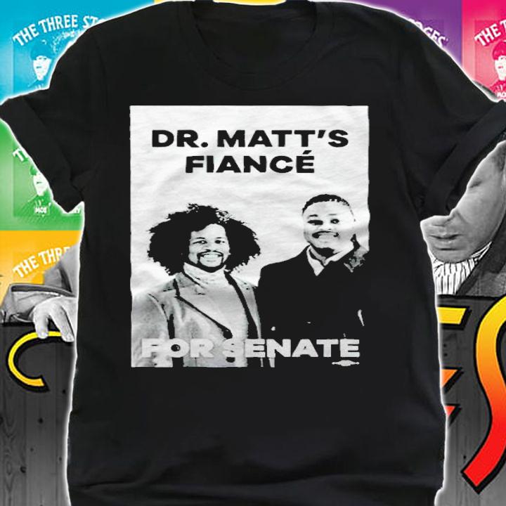 Dr. Matts Fiance For Senate Shirt shirt