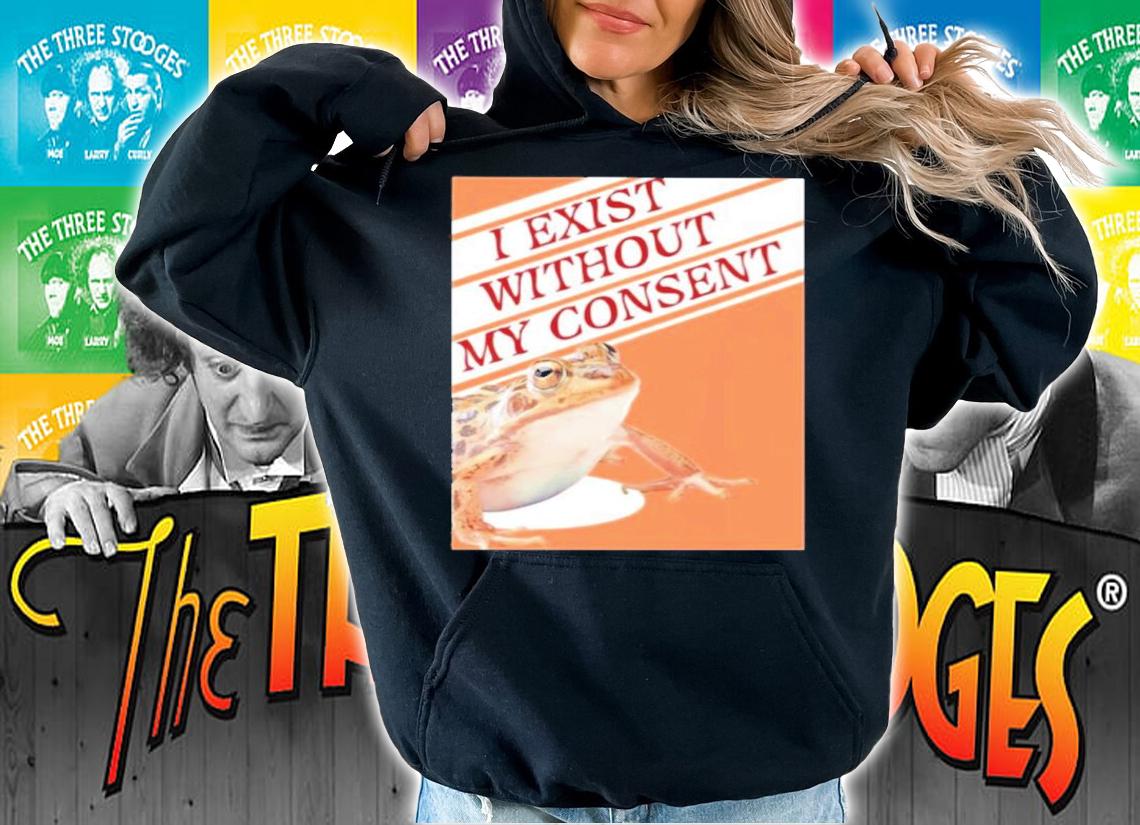 I Exist Without My Consent shirt hoodie