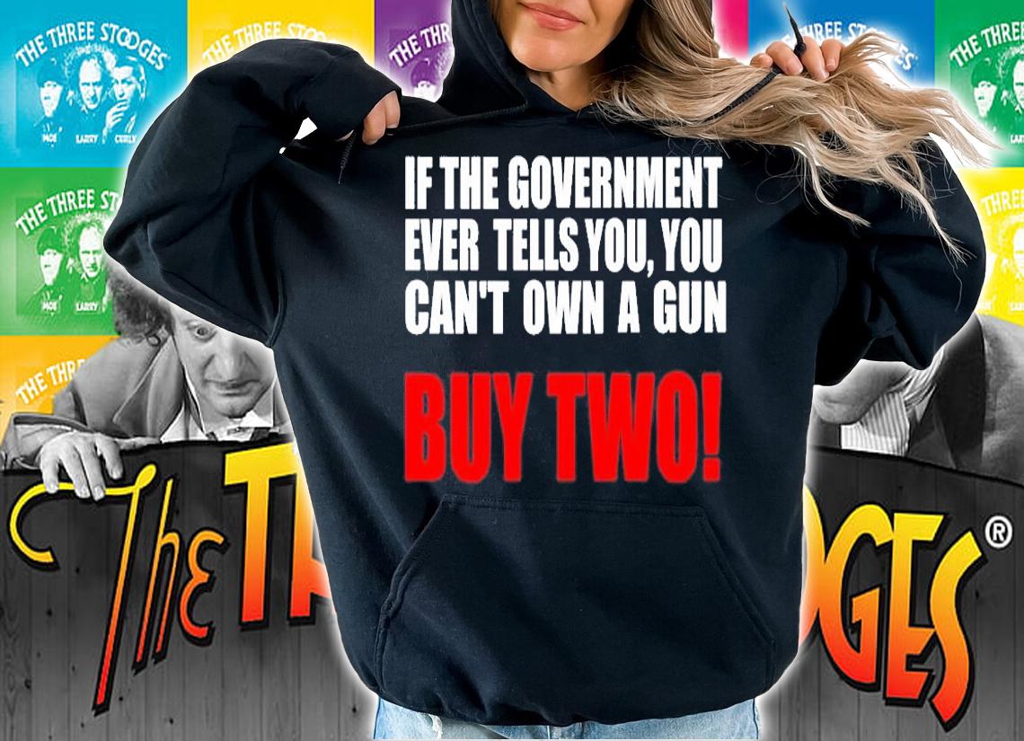 If The Government Ever Tells You You Cant Own A Gun Buy Two T-Shirt hoodie