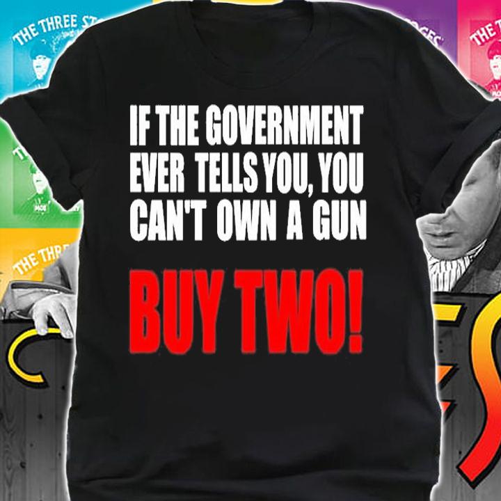 If The Government Ever Tells You You Cant Own A Gun Buy Two T-Shirt shirt