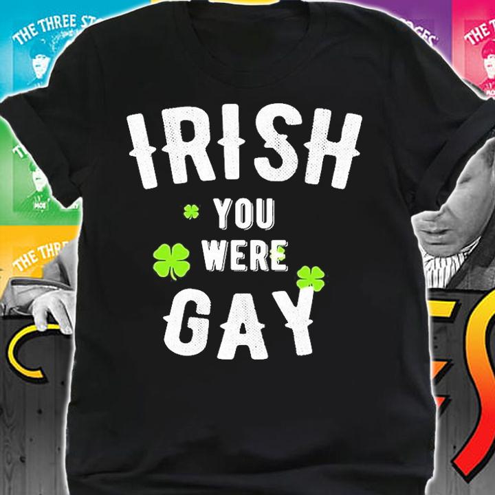 Irish You Were Gay St. Patricks Day T-Shirt shirt