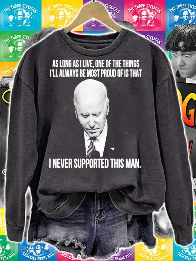 Joe Biden As Long As I Live One Of The Things I'll Always Be Most Proud Of Is That I Never Supported This Man Shirt sweatshirt