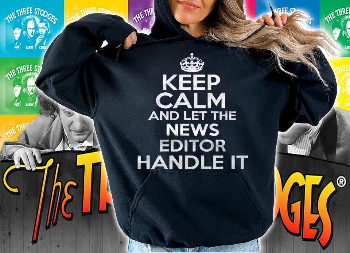 Keep Calm And Let The News Editor Handle It Shirt hoodie
