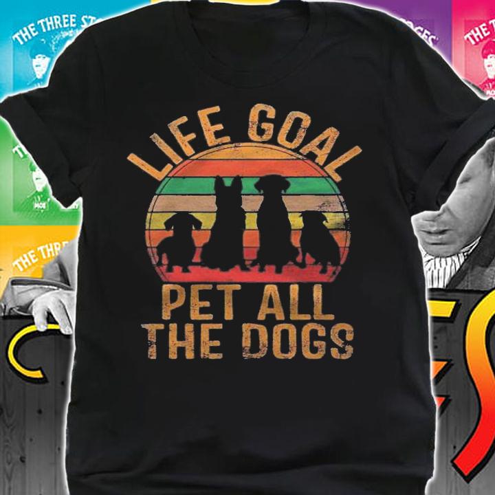 Life Goal Pet All The Dogs Funny Dog Lover Pet Puppy Owner Shirt shirt