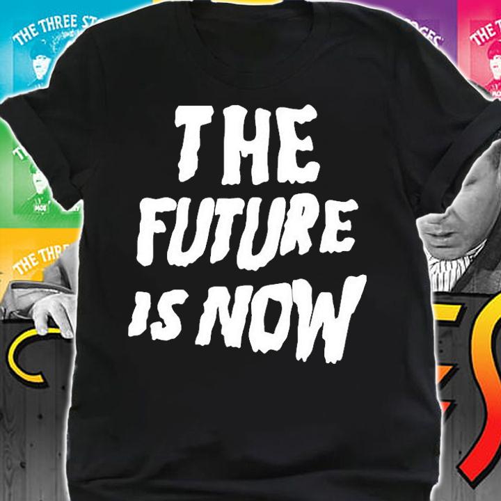 The Future Is Now T-Shirt shirt