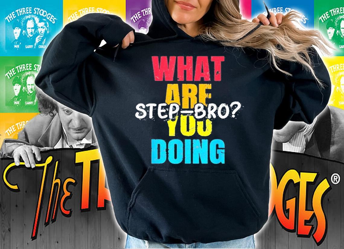 What Are You Doing Step Bro T-Shirt hoodie