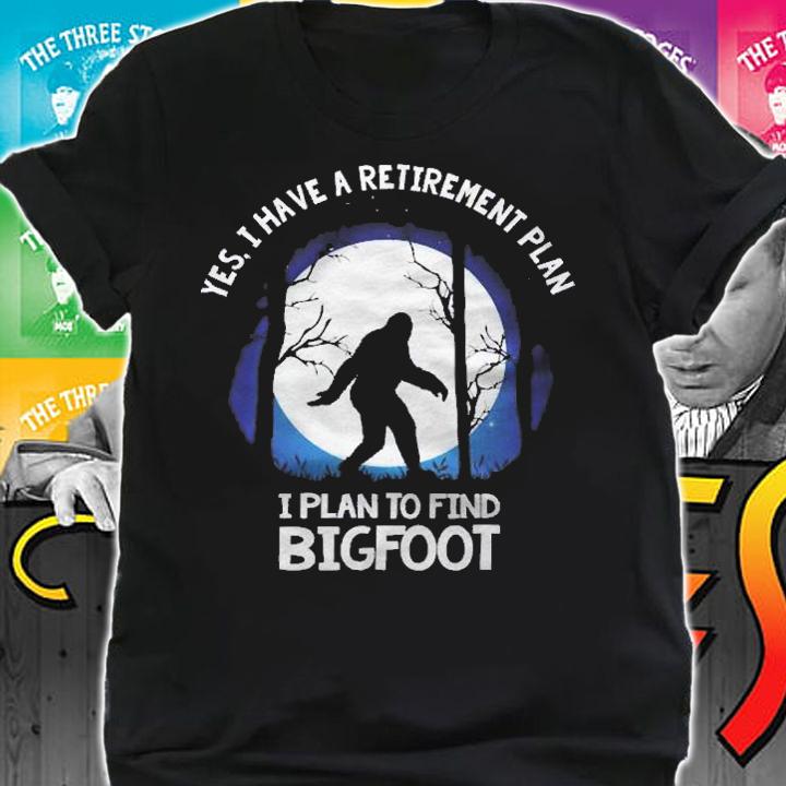 Yes I Do Have A Retirement Plan Find Bigfoot Sasquatch 2021 Ver2 Shirt shirt