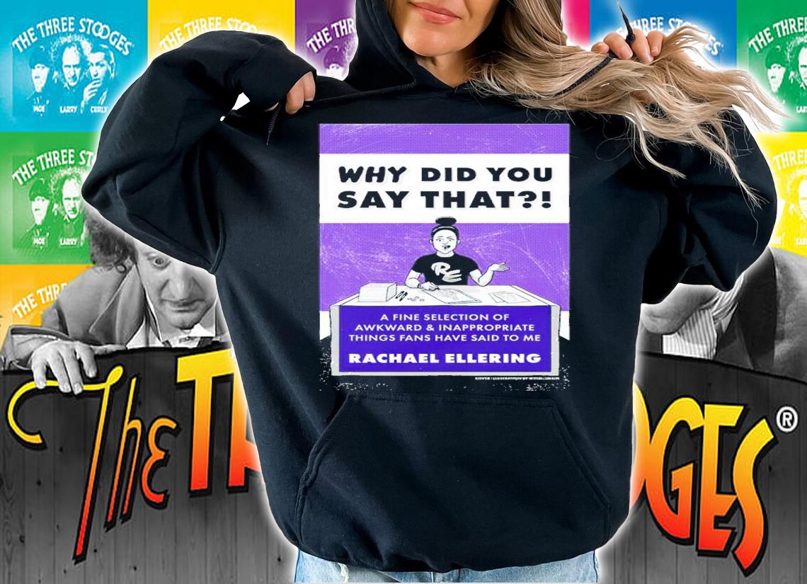 Rachael Ellering Why Did You Say That Shirt hoodie