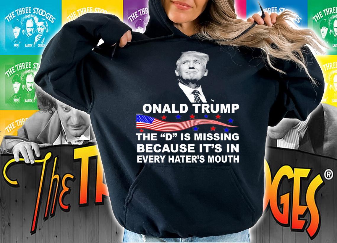 Donald Trump The D Is Missing In Haters Mouth T-Shirt hoodie