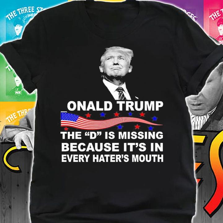 Donald Trump The D Is Missing In Haters Mouth T-Shirt shirt