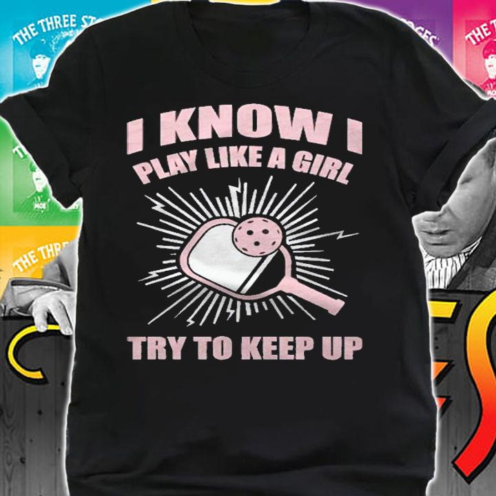 I Play Like A Girl Try To Keep Up Pickleball Shirt
