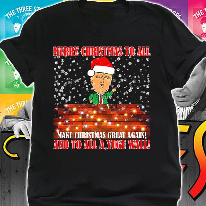 Merry Christmas To All Make Christmas Great Again And To All A Yuge Wall Donald Trump T_Shirt shirt