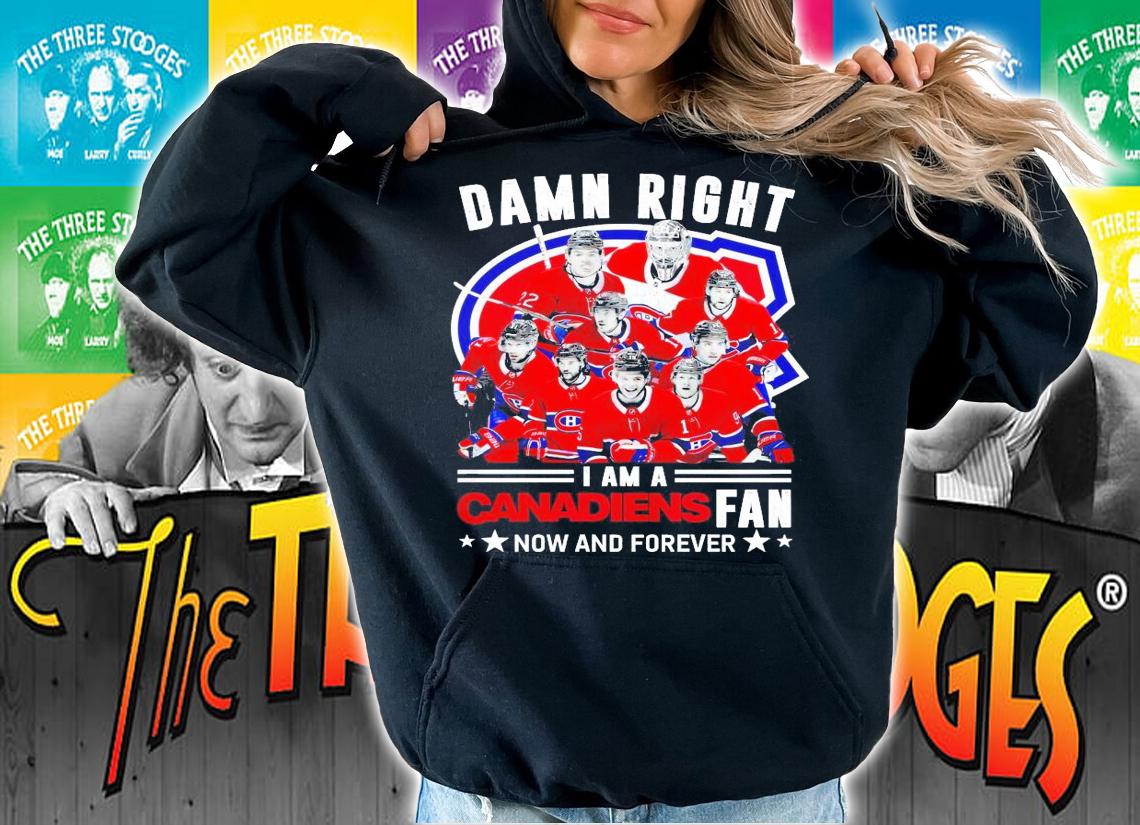 Damn right I am a Canadiens fan now and forever shirt hoodie