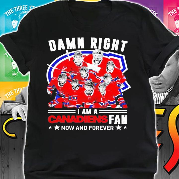 Damn right I am a Canadiens fan now and forever shirt shirt