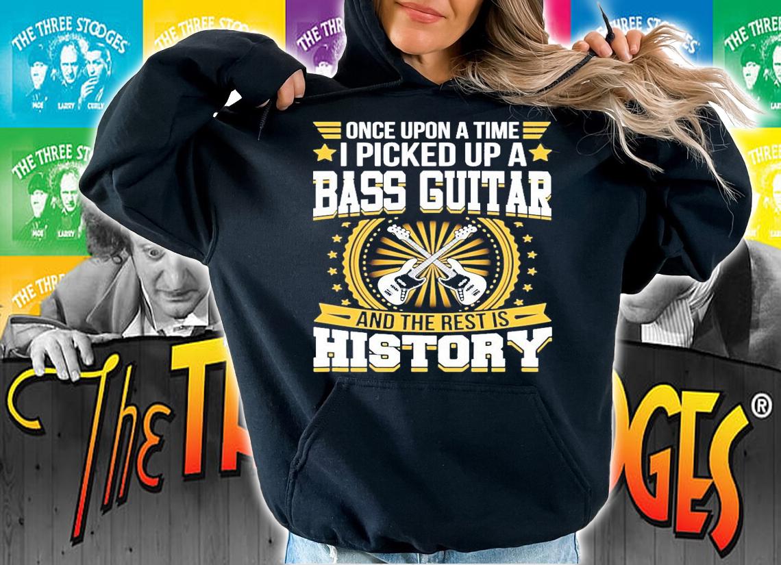 Once upon a time I picked up a bass guitar and the rest is history shirt