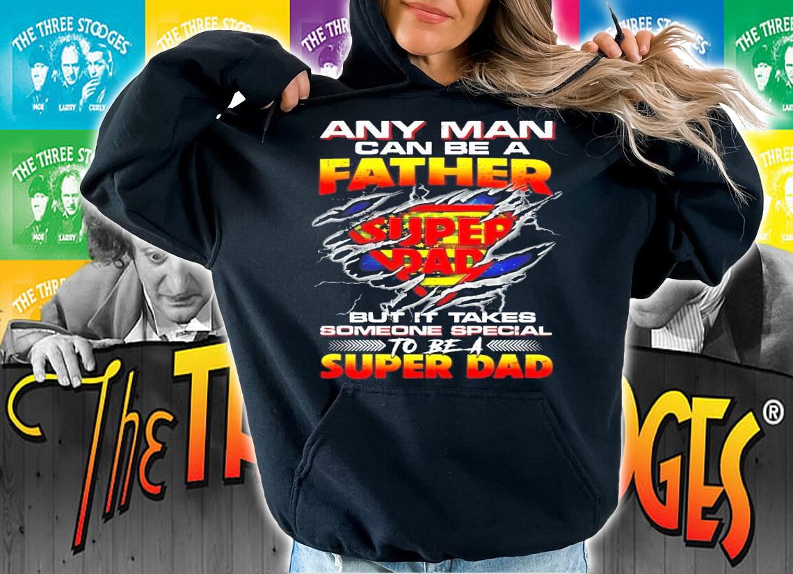 Any man can be a father Super Dad but it takes someone special to be a shirt hoodie
