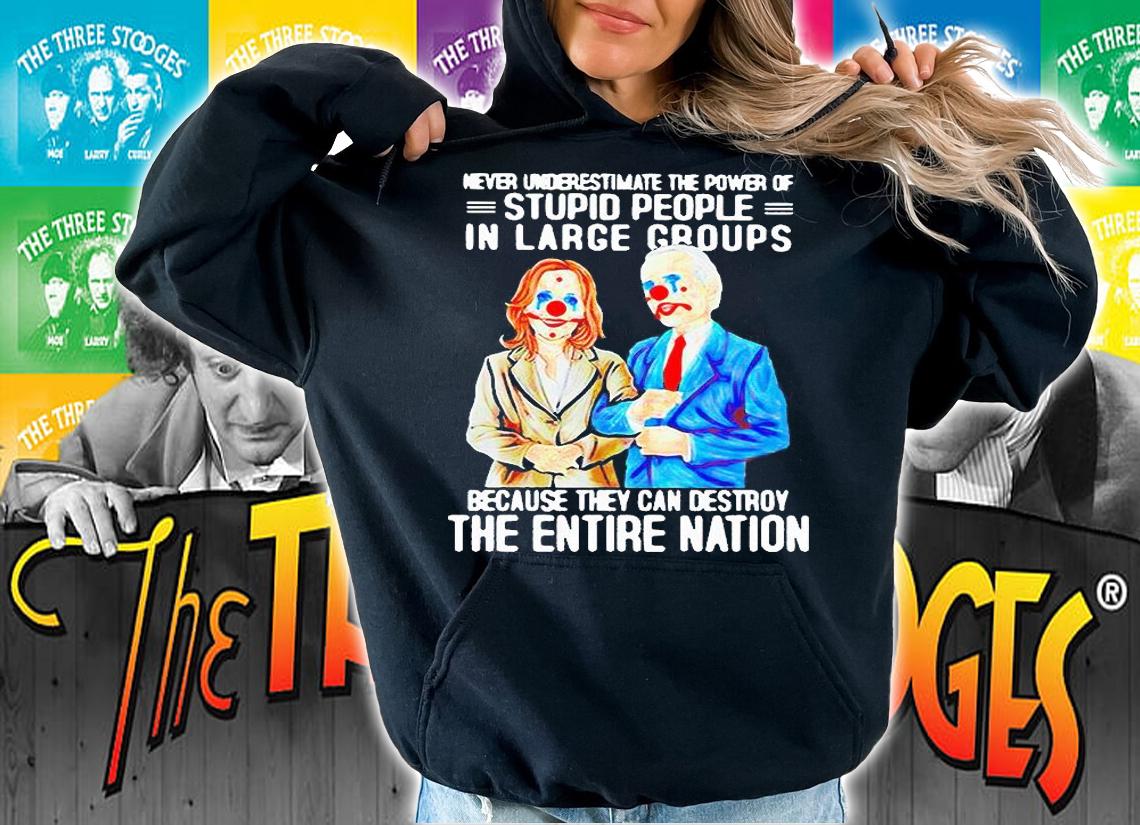 Biden Harris never underestimate the power of stupid people in large groups because they can destroy the entire nation T-shirt hoodie