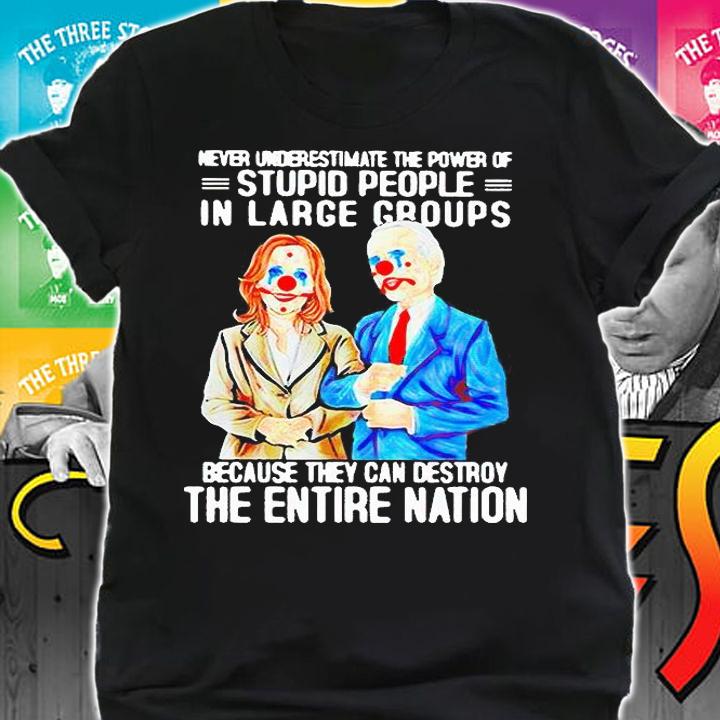Biden Harris never underestimate the power of stupid people in large groups because they can destroy the entire nation T-shirt shirt