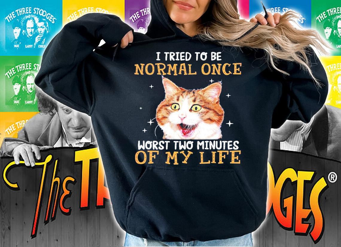 Cat I tried to be normal once worst two minutes of my life shirt hoodie
