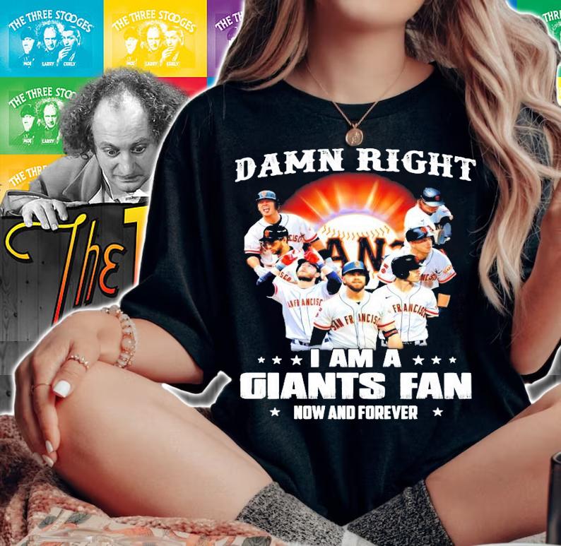 Damn right I am a San Francisco Giants fan now and forever shirt