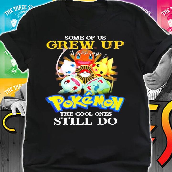 Some of us Grew Up Pokemon the cool ones still do shirt