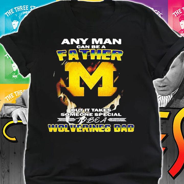 Any Man van be a Father but it takes someone special to be a wolverines dad T-shirt shirt