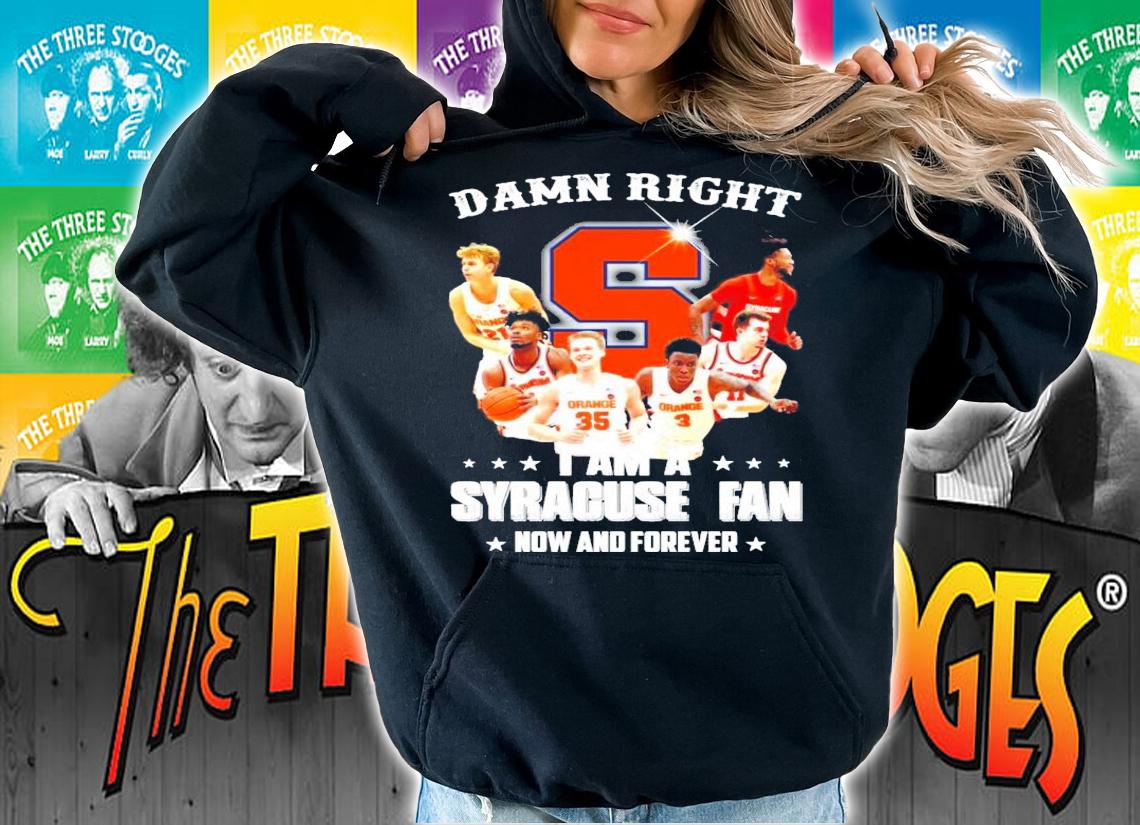 Damn right I am a Syracuse fan now and forever shirt