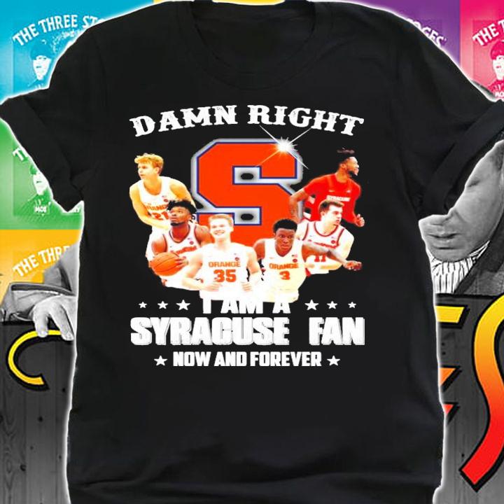 Damn right I am a Syracuse fan now and forever shirt