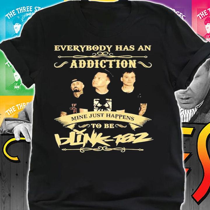 Everybody has an Addiction mine just happens to be Blink 182 shirt shirt