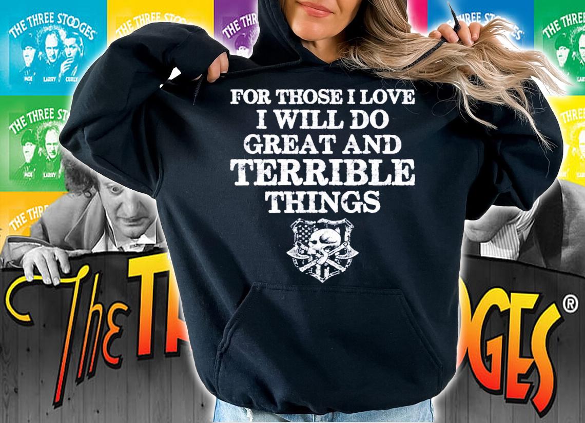 For those I love I will do great and terrible things shirt hoodie