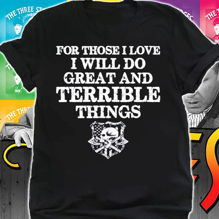 For those I love I will do great and terrible things shirt shirt